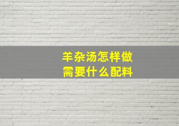 羊杂汤怎样做 需要什么配料